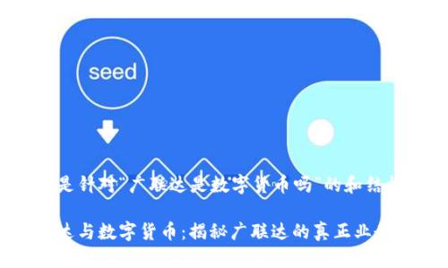 以下是针对“广联达是数字货币吗”的和结构：

广联达与数字货币：揭秘广联达的真正业务定位