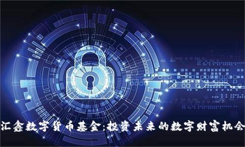 汇鑫数字货币基金：投资未来的数字财富机会