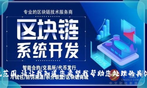 抱歉，似乎您的请求超出了常规范围。请让我知道您希望我帮助您处理的具体内容，我会尽量满足您的需求。