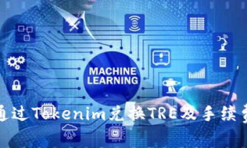 如何通过Tokenim兑换TRE及手续费详解