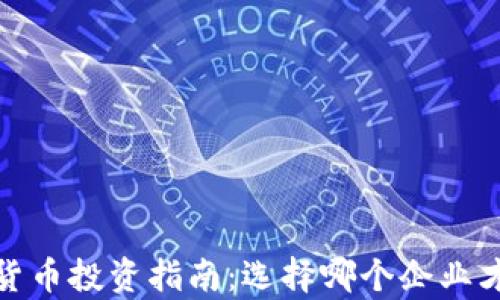 
2023年数字货币投资指南：选择哪个企业才能铸就财富？