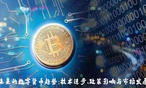   
未来的数字货币趋势：技术进步、政策影响与市场发展