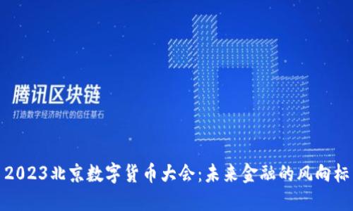 2023北京数字货币大会：未来金融的风向标