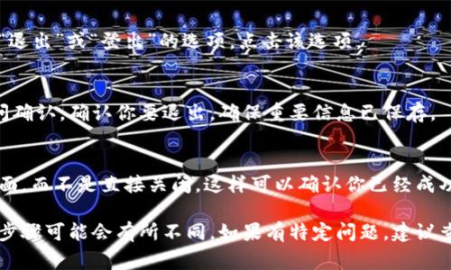 要退出Tokenim（如果指的是特定的加密货币钱包或交易应用程序），通常操作步骤与大多数应用程序相似。下面是一些常见的步骤：

### 打开Tokenim后如何退出

1. **查找退出选项**：
   - 在Tokenim应用的主界面，通常会有一个菜单或者设置的图标。这个图标可能是齿轮形状或者三条横线（汉堡菜单）。

2. **访问账户设置或用户选项**：
   - 点击菜单后，寻找“设置”或“账户”选项。不同的应用程序可能会使用不同的标签。

3. **选择退出或登出**：
   - 在设置或账户选项中，你应该会找到“退出”或“登出”的选项。点击该选项。

4. **确认退出**：
   - 某些应用程序在你尝试退出时会询问确认。确认你要退出，确保重要信息已保存。

5. **检查应用状态**：
   - 退出后，确保应用程序返回到登录界面，而不是直接关闭。这样可以确认你已经成功退出。

若Tokenim特指其他具体软件或平台，退出步骤可能会有所不同。如果有特定问题，建议查阅该平台的官方帮助文档或支持渠道。