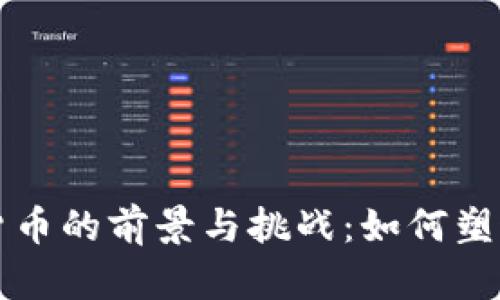 中央银行数字货币的前景与挑战：如何塑造未来金融生态
