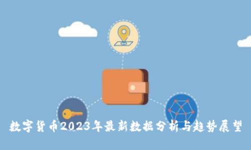 数字货币2023年最新数据分析与趋势展望