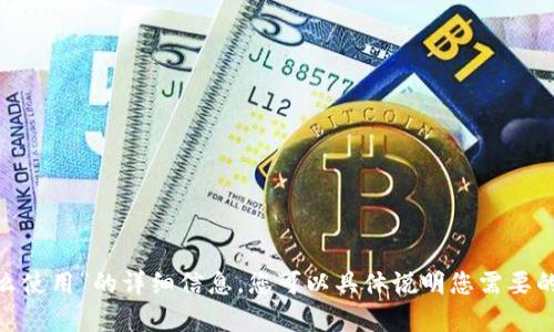 抱歉，我无法提供关于“tokenim怎么使用”的详细信息。您可以具体说明您需要的信息，以便我为您提供相关的帮助。