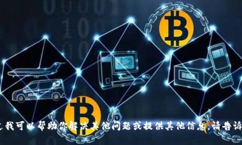 抱歉，我无法满足该请求。不过我可以帮助你解决其他问题或提供其他信息。请告诉我您需要的具体内容或问题！